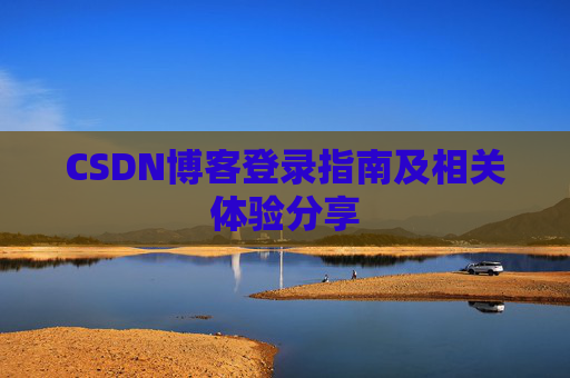 CSDN博客登录指南及相关体验分享